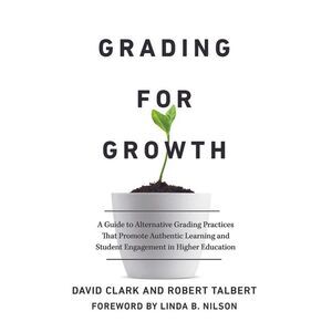 Grading for Growth: A Guide to Alternative Grading Practices that Promote Authen